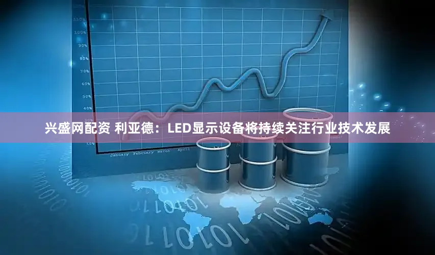 兴盛网配资 利亚德：LED显示设备将持续关注行业技术发展