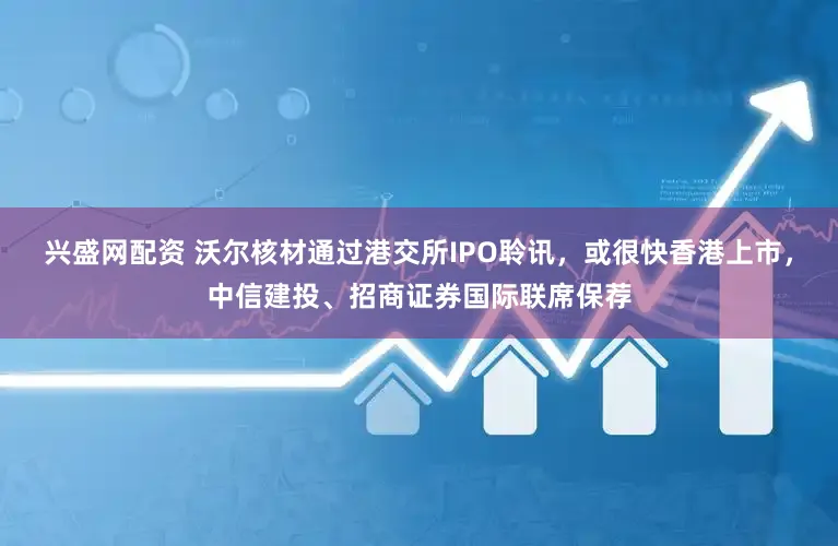 兴盛网配资 沃尔核材通过港交所IPO聆讯，或很快香港上市，中信建投、招商证券国际联席保荐