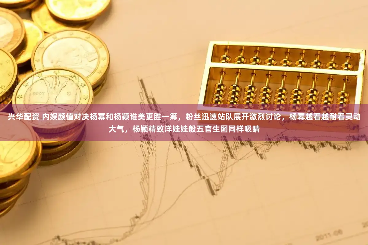 兴华配资 内娱颜值对决杨幂和杨颖谁美更胜一筹，粉丝迅速站队展开激烈讨论，杨幂越看越耐看灵动大气，杨颖精致洋娃娃般五官生图同样吸睛