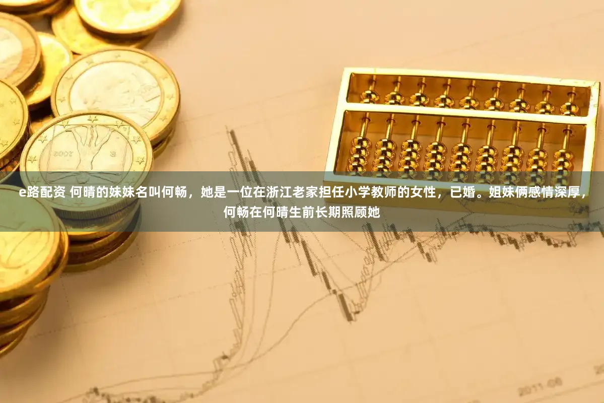 e路配资 何晴的妹妹名叫何畅，她是一位在浙江老家担任小学教师的女性，已婚。姐妹俩感情深厚，何畅在何晴生前长期照顾她