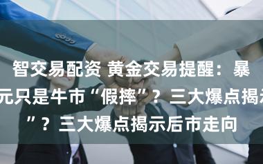 智交易配资 黄金交易提醒：暴跌1200美元只是牛市“假摔”？三大爆点揭示后市走向