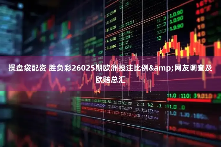 操盘袋配资 胜负彩26025期欧洲投注比例&网友调查及欧赔总汇