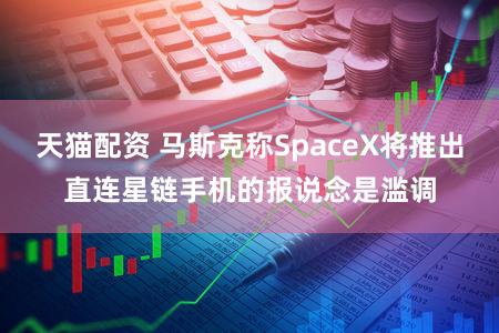 天猫配资 马斯克称SpaceX将推出直连星链手机的报说念是滥调