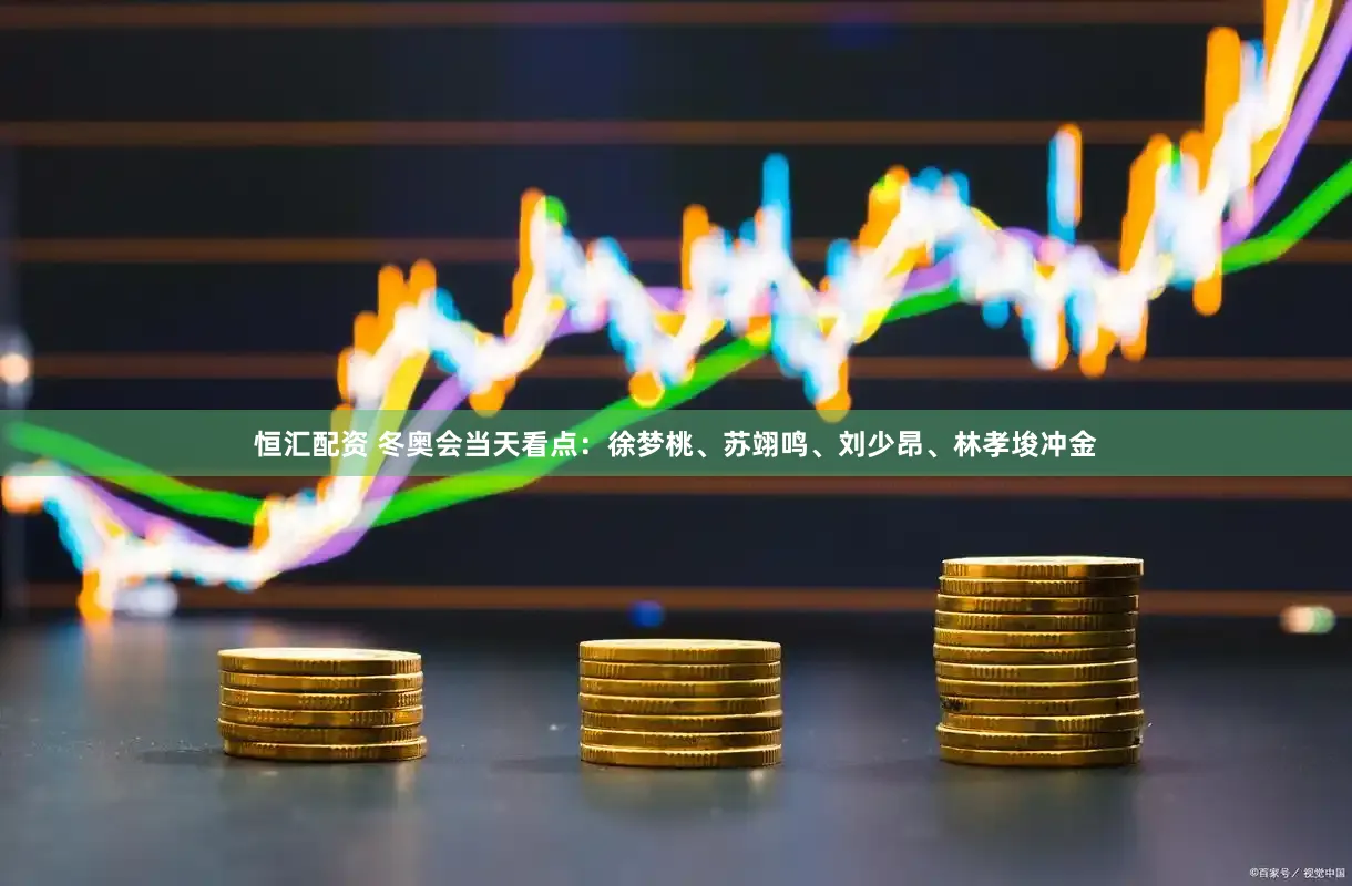 恒汇配资 冬奥会当天看点：徐梦桃、苏翊鸣、刘少昂、林孝埈冲金