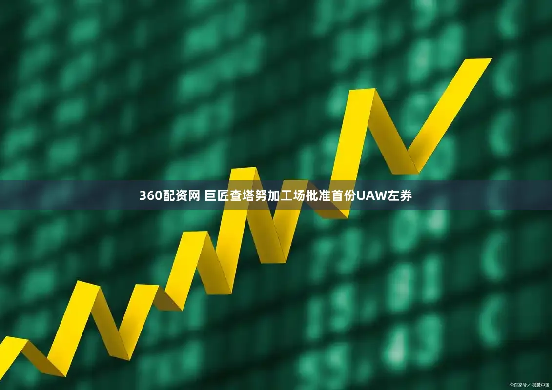 360配资网 巨匠查塔努加工场批准首份UAW左券