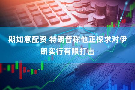 期如意配资 特朗普称他正探求对伊朗实行有限打击