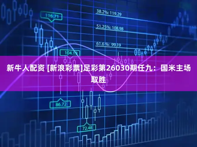 新牛人配资 [新浪彩票]足彩第26030期任九：国米主场取胜