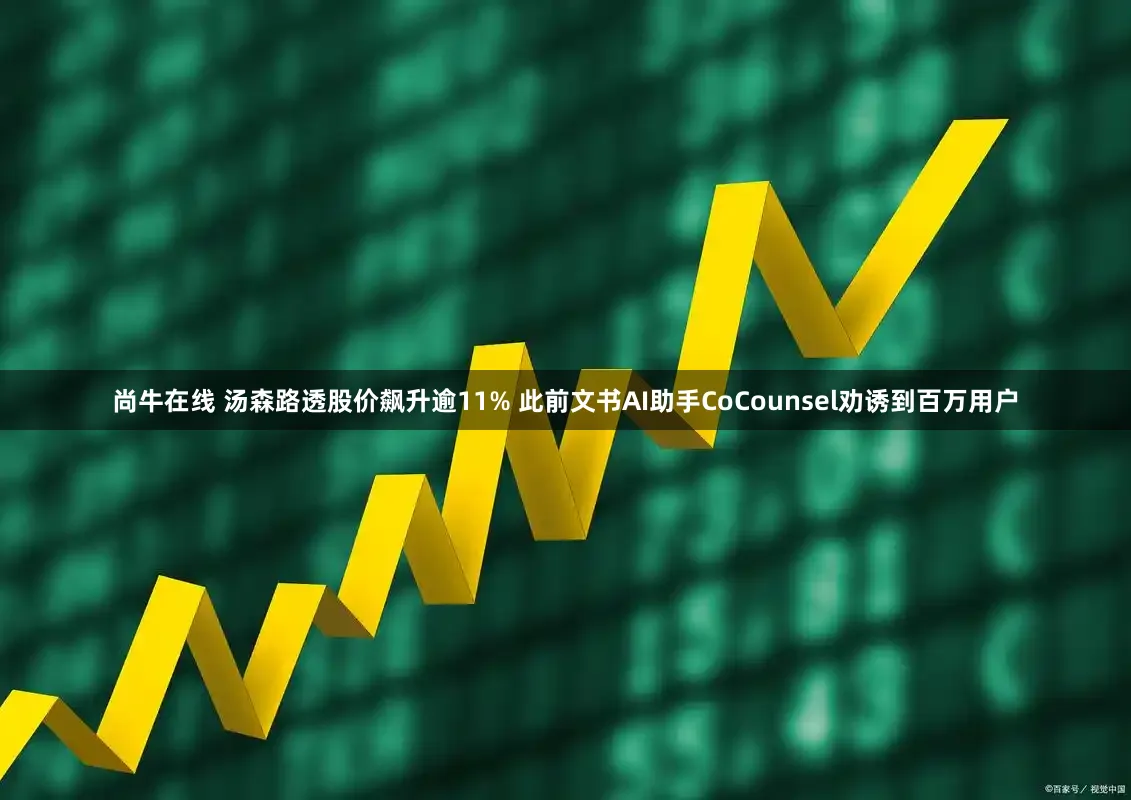 尚牛在线 汤森路透股价飙升逾11% 此前文书AI助手CoCounsel劝诱到百万用户