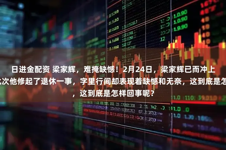 日进金配资 梁家辉，难掩缺憾！2月24日，梁家辉已而冲上了热搜，此次他修起了退休一事，字里行间却表现着缺憾和无奈，这到底是怎样回事呢？