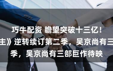巧牛配资 瞻望突破十三亿！《镖东说念主》逆转续订第二季，吴京尚有三部巨作待映
