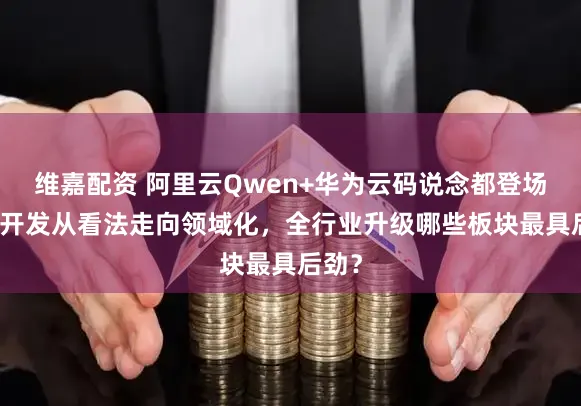 维嘉配资 阿里云Qwen+华为云码说念都登场，AI开发从看法走向领域化，全行业升级哪些板块最具后劲？
