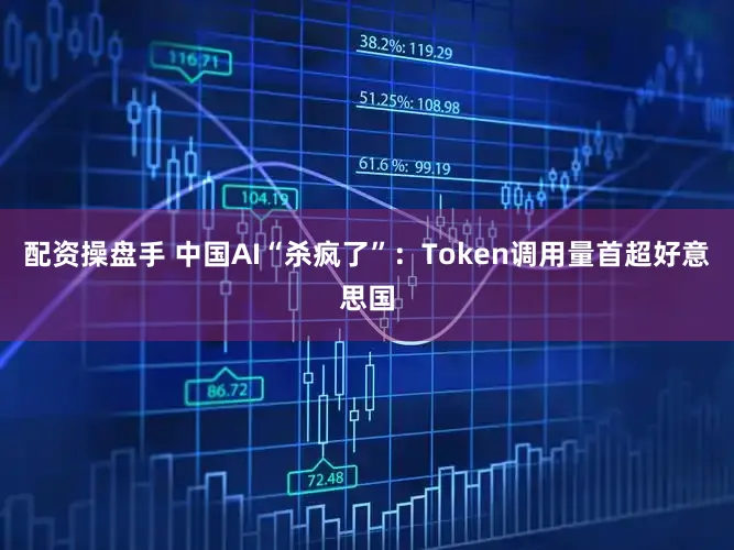 配资操盘手 中国AI“杀疯了”：Token调用量首超好意思国