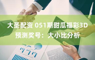 大圣配资 051期甜瓜福彩3D预测奖号：大小比分析