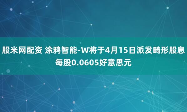 股米网配资 涂鸦智能-W将于4月15日派发畸形股息每股0.0605好意思元