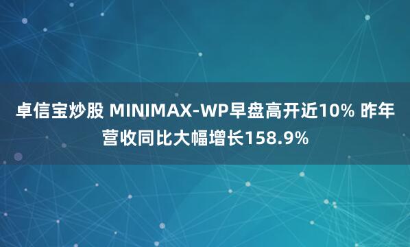 卓信宝炒股 MINIMAX-WP早盘高开近10% 昨年营收同比大幅增长158.9%