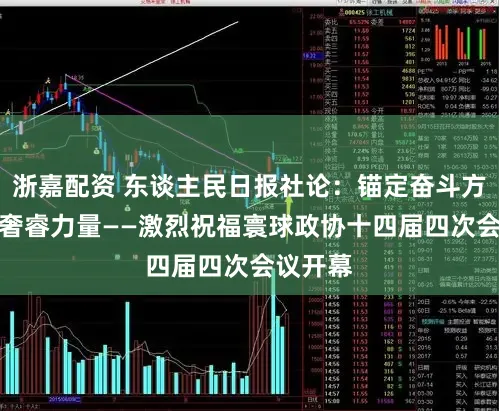 浙嘉配资 东谈主民日报社论：锚定奋斗方针　汇注奢睿力量——激烈祝福寰球政协十四届四次会议开幕