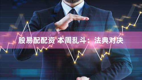 股易配配资 本周乱斗：法典对决