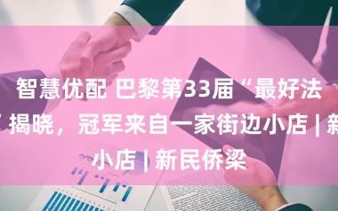 智慧优配 巴黎第33届“最好法棍大奖”揭晓，冠军来自一家街边小店 | 新民侨梁