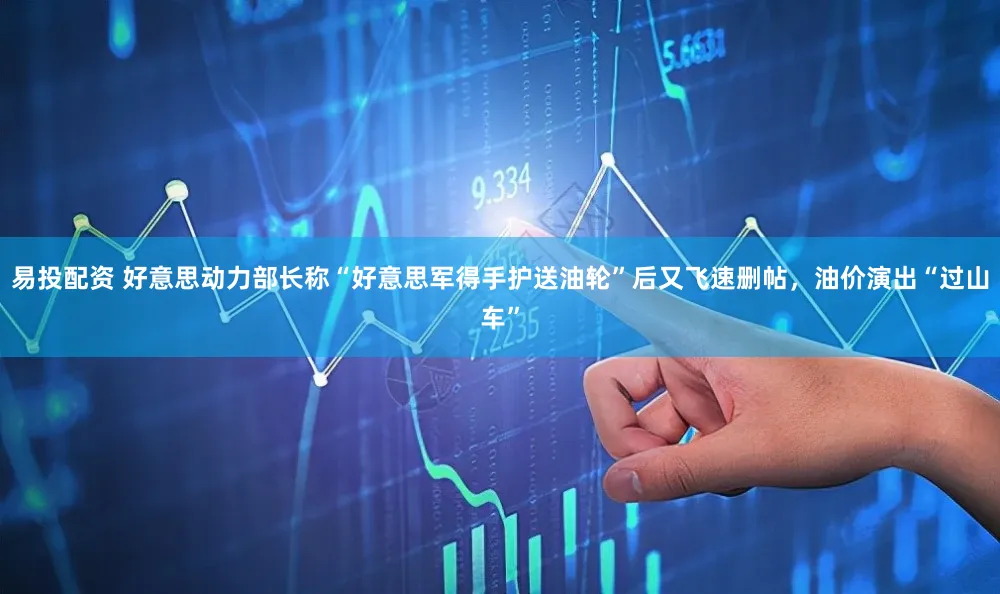 易投配资 好意思动力部长称“好意思军得手护送油轮”后又飞速删帖,油价演出“过山车”