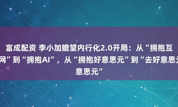 富成配资 李小加瞻望内行化2.0开局：从“拥抱互联网”到“拥抱AI”，从“拥抱好意思元”到“去好意思元”