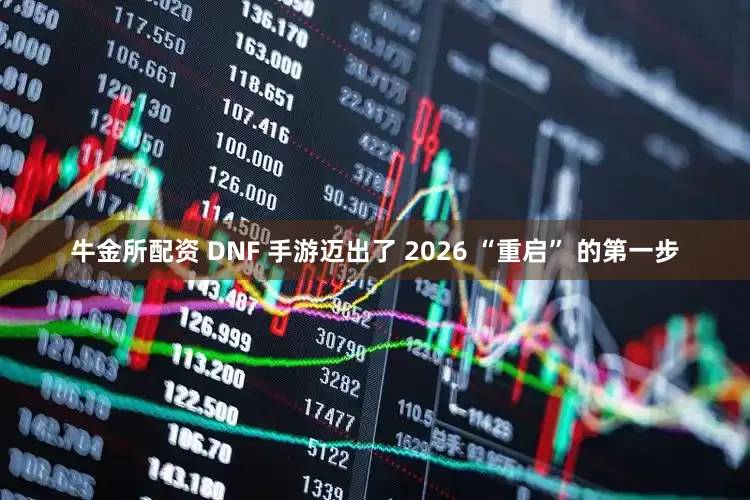 牛金所配资 DNF 手游迈出了 2026 “重启” 的第一步