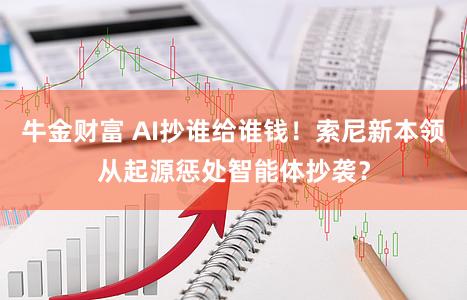 牛金财富 AI抄谁给谁钱！索尼新本领从起源惩处智能体抄袭？