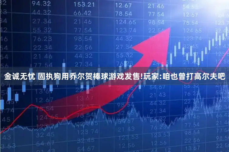 金诚无忧 固执狗用乔尔贺棒球游戏发售!玩家:咱也曾打高尔夫吧