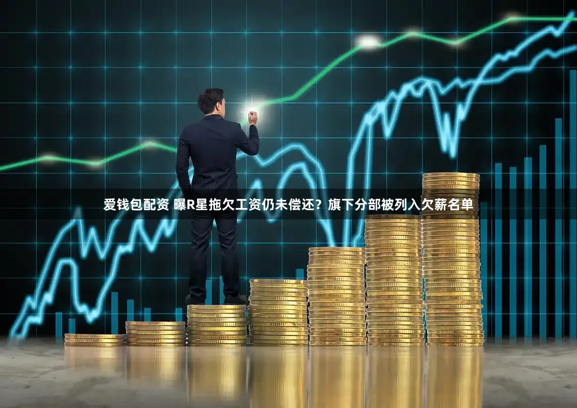 爱钱包配资 曝R星拖欠工资仍未偿还？旗下分部被列入欠薪名单