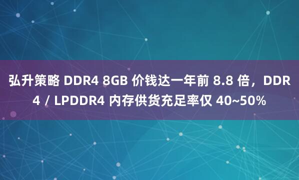 弘升策略 DDR4 8GB 价钱达一年前 8.8 倍，DDR4 / LPDDR4 内存供货充足率仅 40~50%