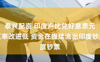 泰兴配资 印度卢比兑好意思元汇率改进低 资金在握续流出印度钞票