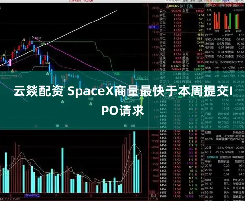 云燚配资 SpaceX商量最快于本周提交IPO请求