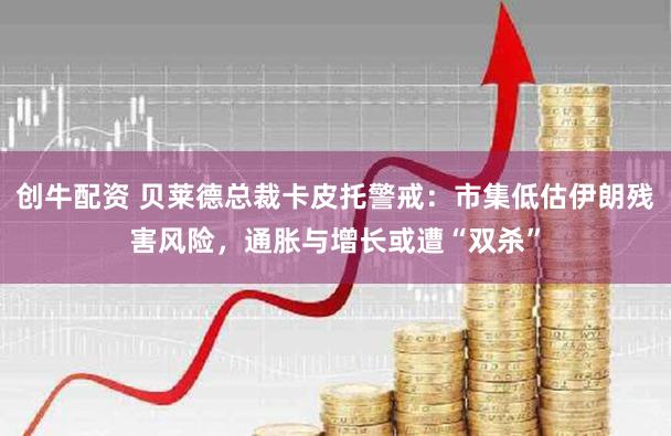 创牛配资 贝莱德总裁卡皮托警戒：市集低估伊朗残害风险，通胀与增长或遭“双杀”