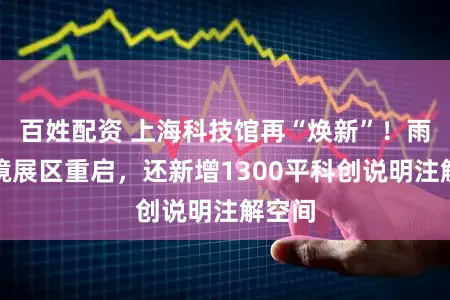 百姓配资 上海科技馆再“焕新”!雨林秘境展区重启,还新增1300平科创说明注解空间