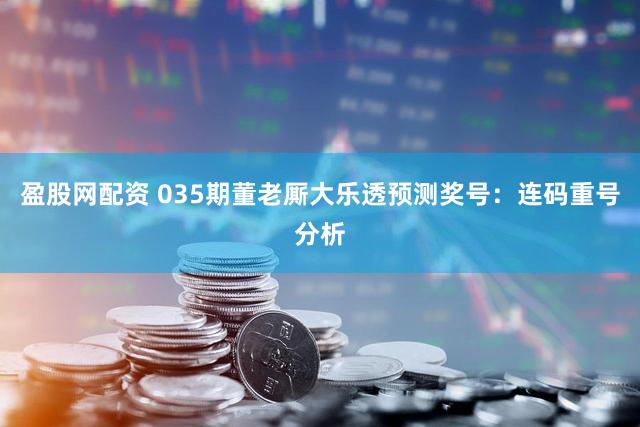 盈股网配资 035期董老厮大乐透预测奖号：连码重号分析