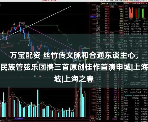 万宝配资 丝竹传文脉和合通东谈主心，苏州民族管弦乐团携三首原创佳作首演申城|上海之春