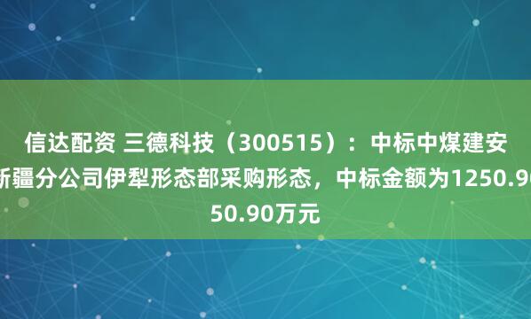 信达配资 三德科技(300515):中标中煤建安集团新疆分公司伊犁形态部采购形态,中标金额为1250.90万元
