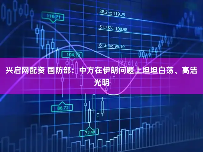 兴启网配资 国防部：中方在伊朗问题上坦坦白荡、高洁光明