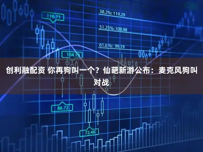 创利融配资 你再狗叫一个?仙葩新游公布:麦克风狗叫对战