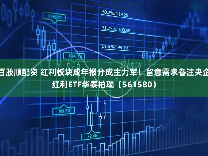 百股顺配资 红利板块成年报分成主力军!留意需求眷注央企红利ETF华泰柏瑞(561580)