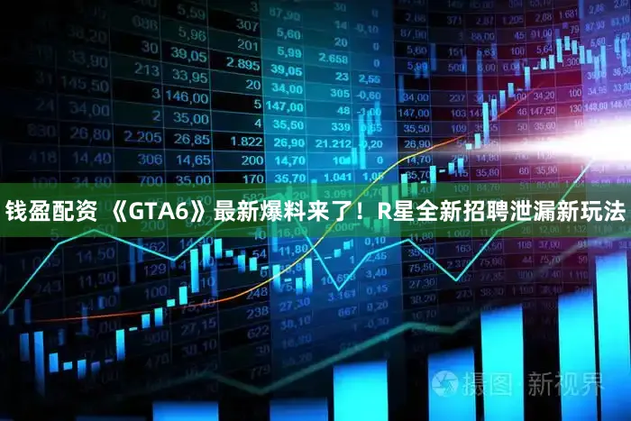 钱盈配资 《GTA6》最新爆料来了!R星全新招聘泄漏新玩法