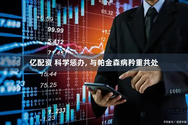 亿配资 科学惩办, 与帕金森病矜重共处