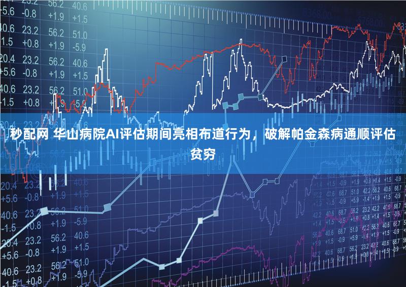 秒配网 华山病院AI评估期间亮相布道行为，破解帕金森病通顺评估贫穷