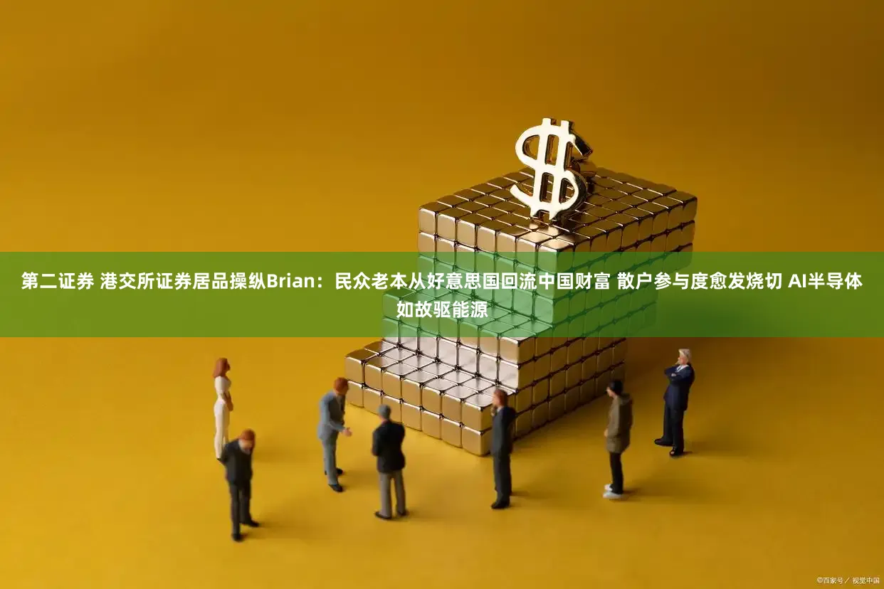 第二证券 港交所证券居品操纵Brian：民众老本从好意思国回流中国财富 散户参与度愈发烧切 AI半导体如故驱能源