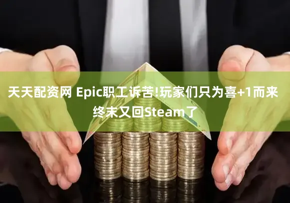 天天配资网 Epic职工诉苦!玩家们只为喜+1而来 终末又回Steam了
