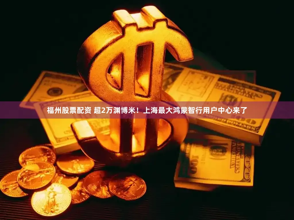 福州股票配资 超2万渊博米!上海最大鸿蒙智行用户中心来了