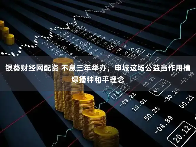 银葵财经网配资 不息三年举办,申城这场公益当作用植绿播种和平理念