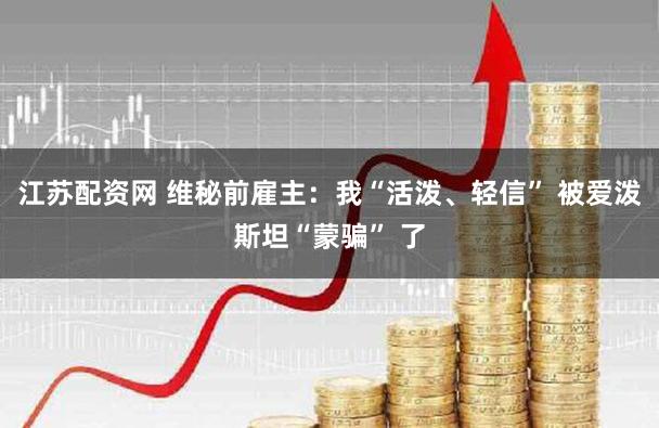 江苏配资网 维秘前雇主：我“活泼、轻信” 被爱泼斯坦“蒙骗” 了