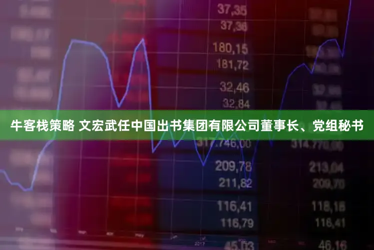 牛客栈策略 文宏武任中国出书集团有限公司董事长、党组秘书