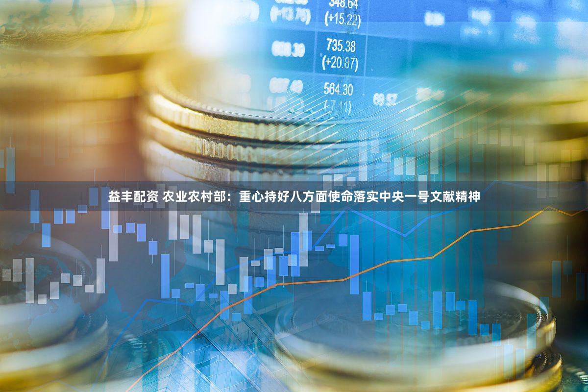 益丰配资 农业农村部：重心持好八方面使命落实中央一号文献精神
