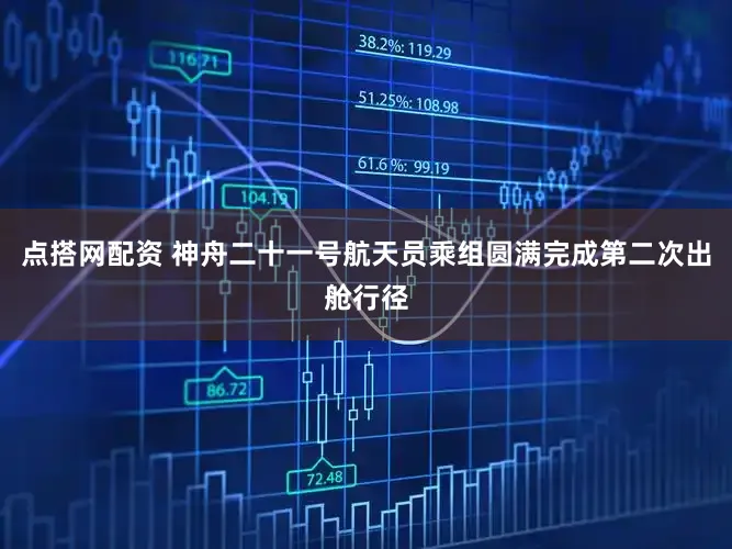 点搭网配资 神舟二十一号航天员乘组圆满完成第二次出舱行径